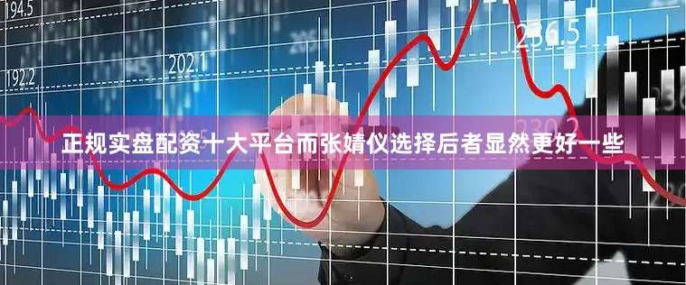 正规实盘配资十大平台而张婧仪选择后者显然更好一些