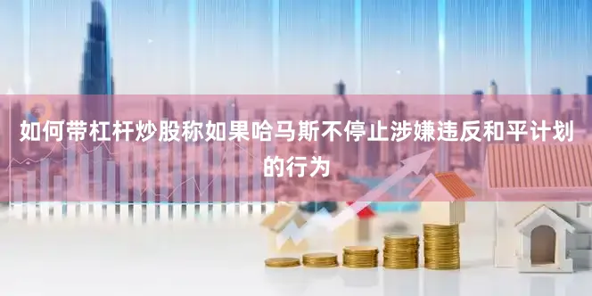 如何带杠杆炒股称如果哈马斯不停止涉嫌违反和平计划的行为