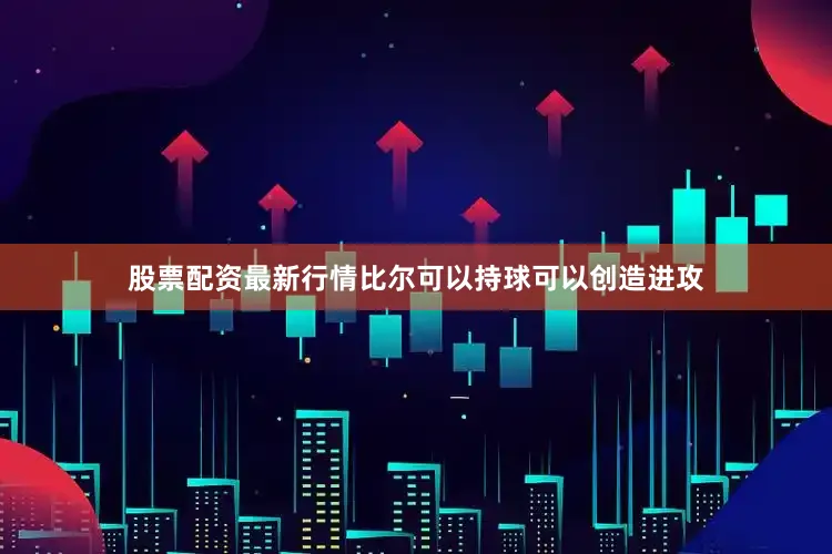 股票配资最新行情比尔可以持球可以创造进攻