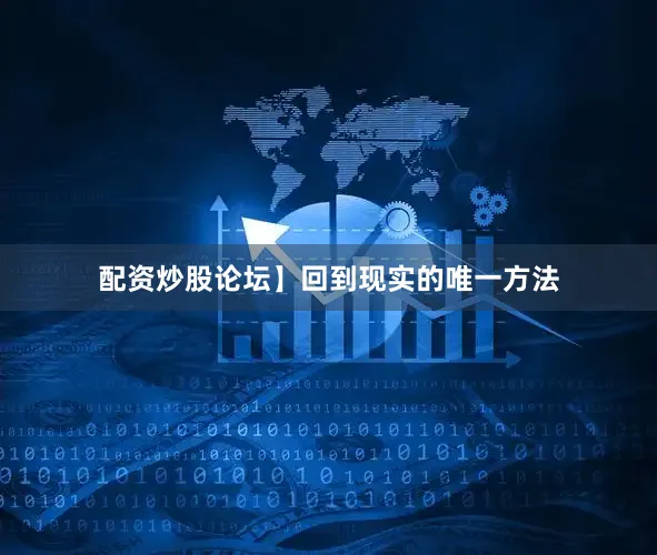 配资炒股论坛】回到现实的唯一方法